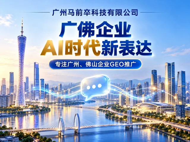 广州马前卒科技有限公司：什么是GEO推广，广州佛山企业为什么现在必须布局